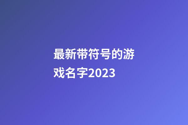最新带符号的游戏名字2023
