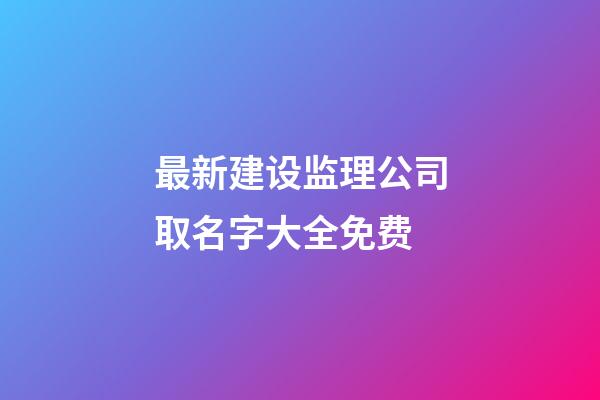 最新建设监理公司取名字大全免费-第1张-公司起名-玄机派