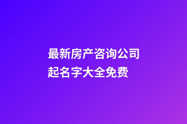 最新房产咨询公司起名字大全免费-第1张-公司起名-玄机派