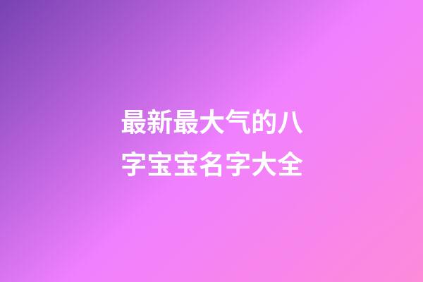 最新最大气的八字宝宝名字大全