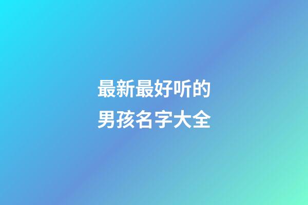 最新最好听的男孩名字大全