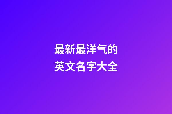 最新最洋气的英文名字大全