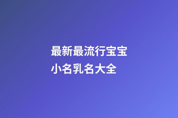 最新最流行宝宝小名乳名大全