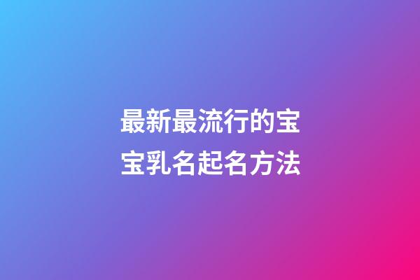最新最流行的宝宝乳名起名方法