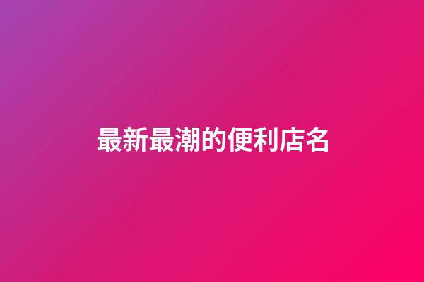 最新最潮的便利店名