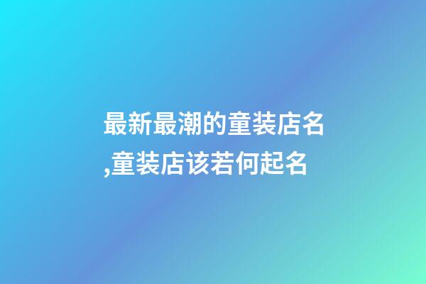 最新最潮的童装店名,童装店该若何起名-第1张-店铺起名-玄机派