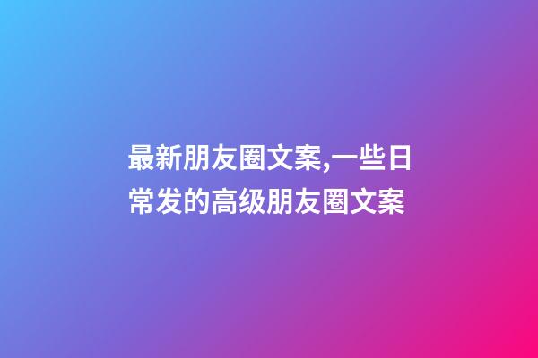 最新朋友圈文案,一些日常发的高级朋友圈文案-第1张-观点-玄机派