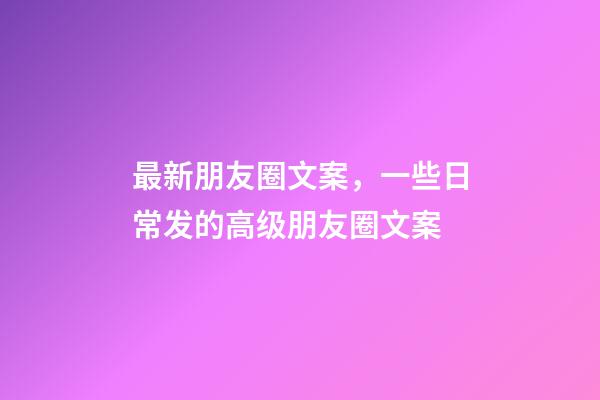 最新朋友圈文案，一些日常发的高级朋友圈文案-第1张-观点-玄机派