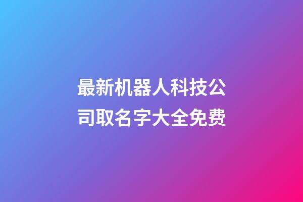 最新机器人科技公司取名字大全免费-第1张-公司起名-玄机派