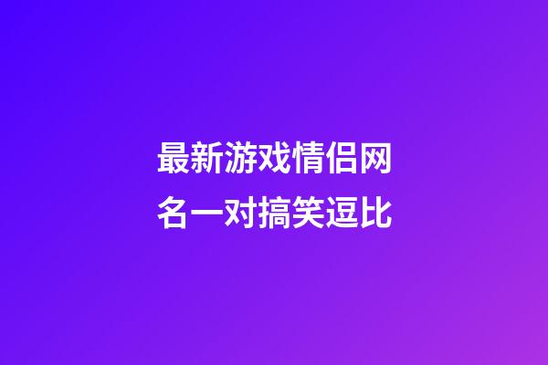 最新游戏情侣网名一对搞笑逗比