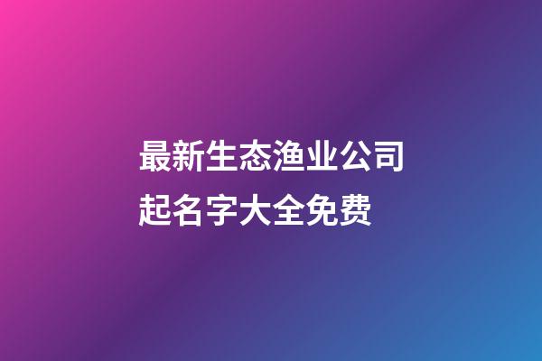 最新生态渔业公司起名字大全免费-第1张-公司起名-玄机派