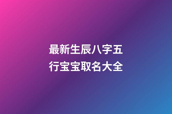 最新生辰八字五行宝宝取名大全