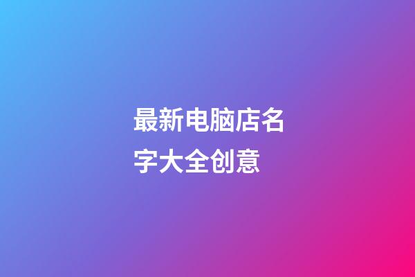 最新电脑店名字大全创意