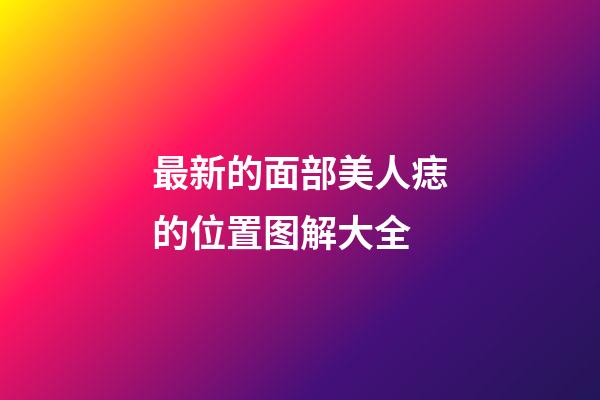 最新的面部美人痣的位置图解大全