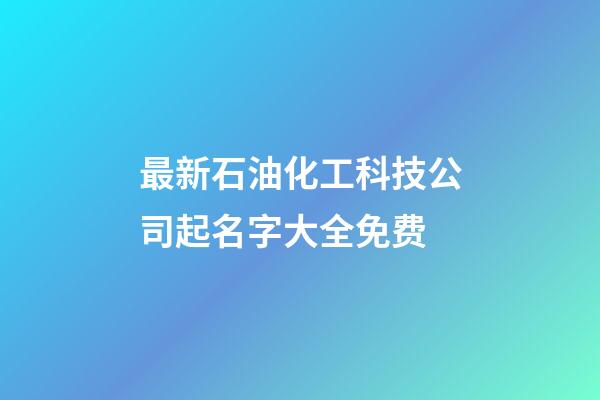 最新石油化工科技公司起名字大全免费-第1张-公司起名-玄机派