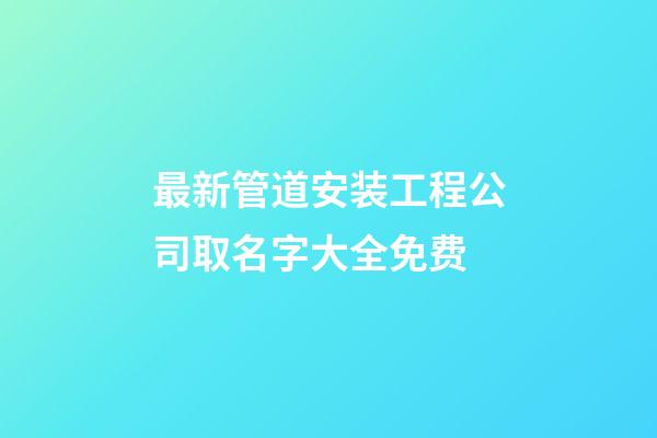 最新管道安装工程公司取名字大全免费-第1张-公司起名-玄机派