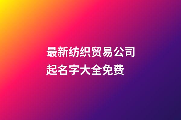 最新纺织贸易公司起名字大全免费-第1张-公司起名-玄机派