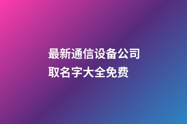 最新通信设备公司取名字大全免费-第1张-公司起名-玄机派