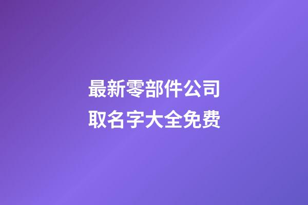 最新零部件公司取名字大全免费-第1张-公司起名-玄机派