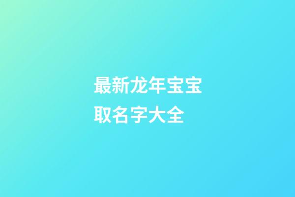 最新龙年宝宝取名字大全