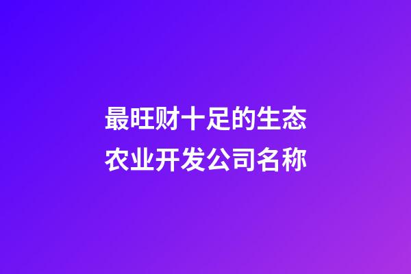 最旺财十足的生态农业开发公司名称-第1张-公司起名-玄机派