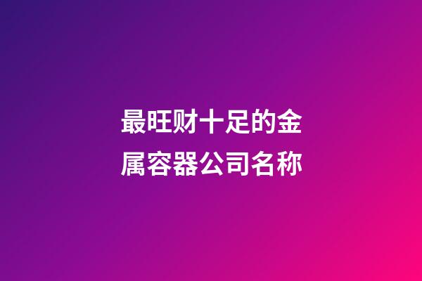最旺财十足的金属容器公司名称-第1张-公司起名-玄机派