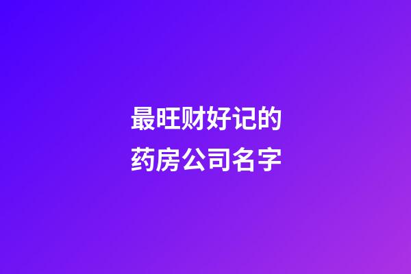 最旺财好记的药房公司名字-第1张-公司起名-玄机派