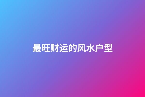 最旺财运的风水户型