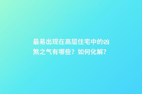 最易出现在高层住宅中的凶煞之气有哪些？如何化解？