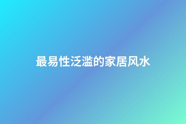 最易性泛滥的家居风水