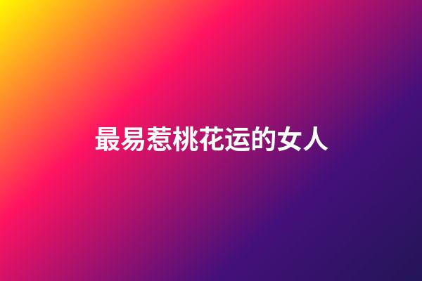 最易惹桃花运的女人