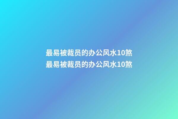 最易被裁员的办公风水10煞最易被裁员的办公风水10煞
