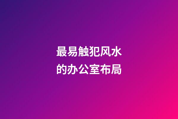 最易触犯风水的办公室布局