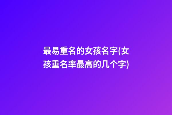 最易重名的女孩名字(女孩重名率最高的几个字)
