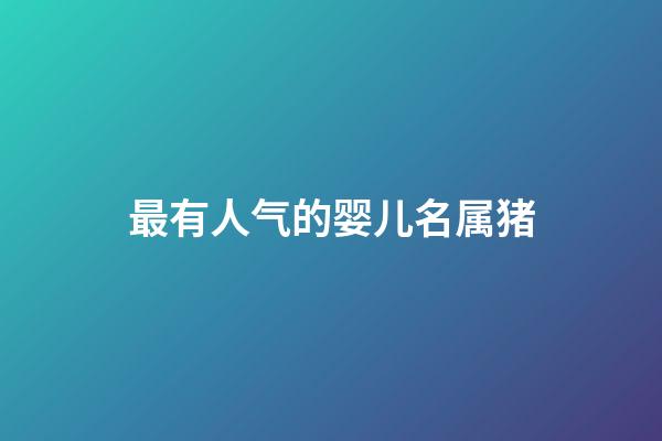 最有人气的婴儿名属猪