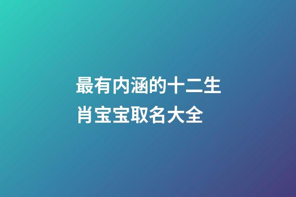 最有内涵的十二生肖宝宝取名大全