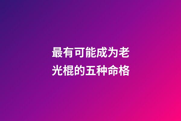 最有可能成为老光棍的五种命格