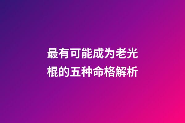 最有可能成为老光棍的五种命格解析