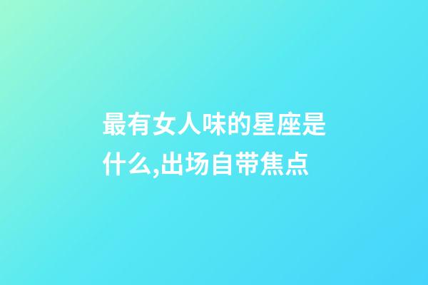 最有女人味的星座是什么,出场自带焦点-第1张-观点-玄机派