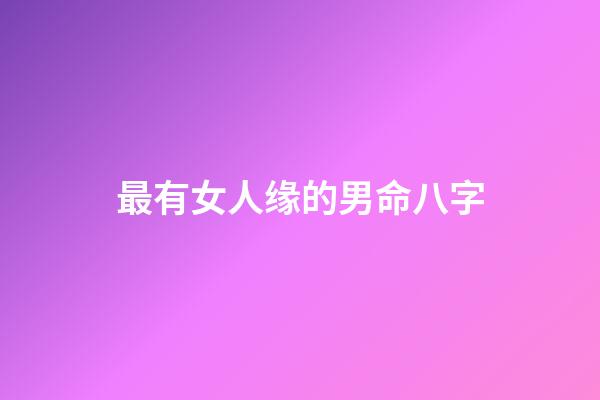 最有女人缘的男命八字