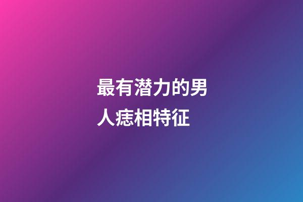 最有潜力的男人痣相特征