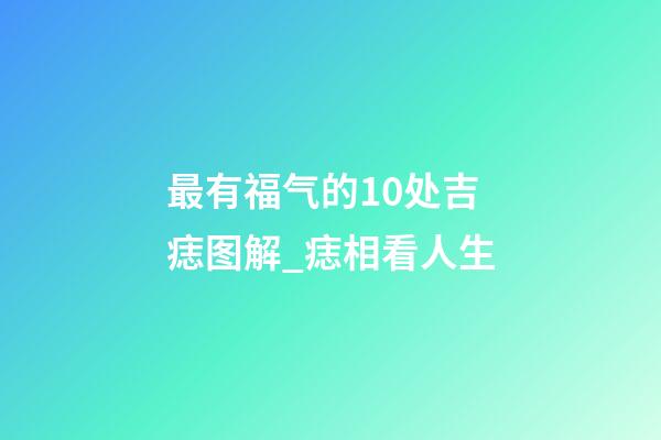 最有福气的10处吉痣图解_痣相看人生