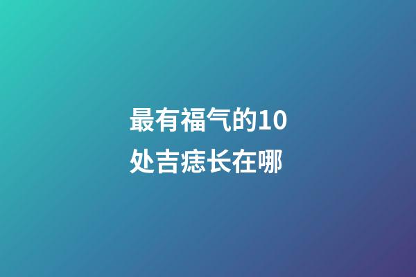 最有福气的10处吉痣长在哪