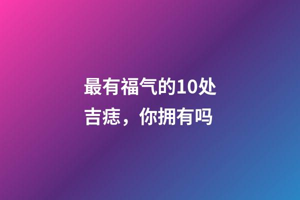 最有福气的10处吉痣，你拥有吗