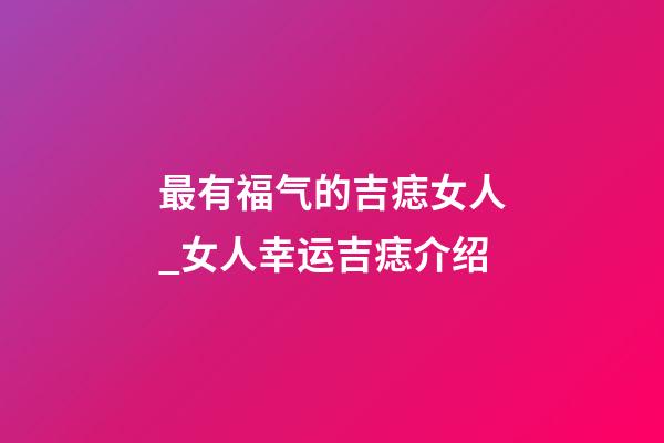 最有福气的吉痣女人_女人幸运吉痣介绍