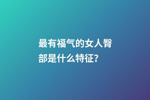 最有福气的女人臀部是什么特征？