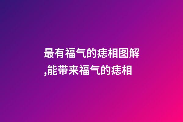 最有福气的痣相图解,能带来福气的痣相