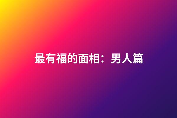 最有福的面相：男人篇