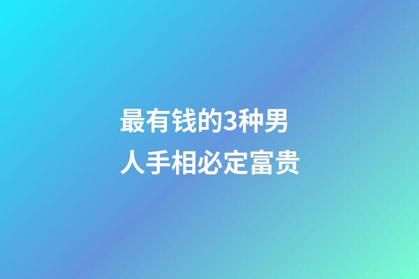 最有钱的3种男人手相必定富贵