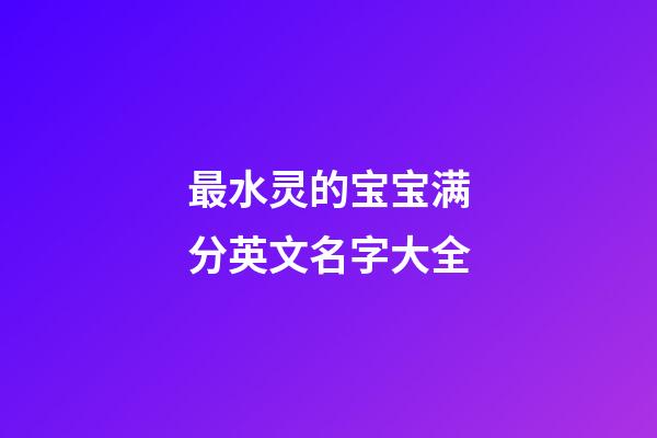 最水灵的宝宝满分英文名字大全